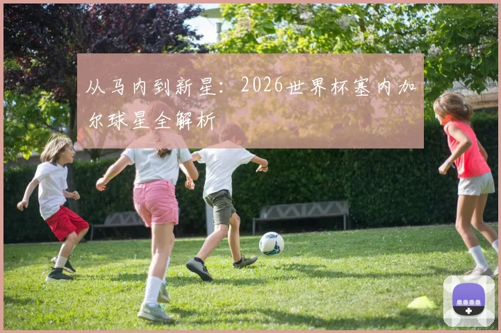 从马内到新星:2026世界杯塞内加尔球星全解析