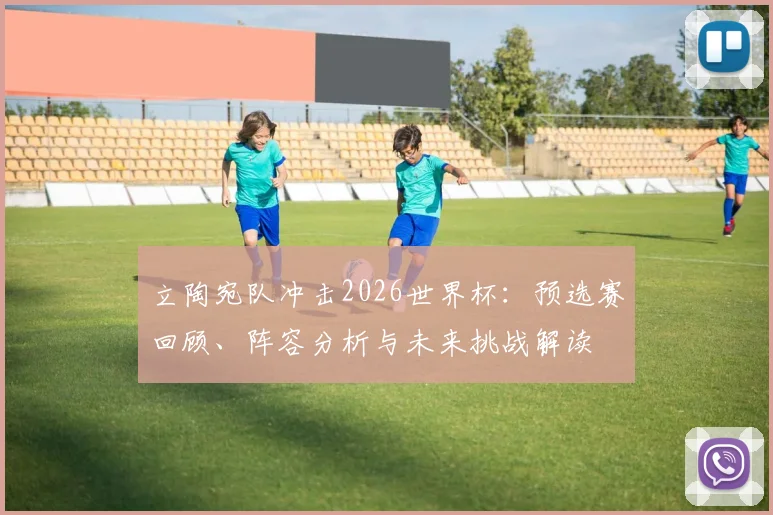 立陶宛队冲击2026世界杯:预选赛回顾、阵容分析与未来挑战解读