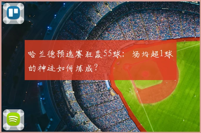 哈兰德预选赛狂轰55球:场均超1球的神迹如何炼成?