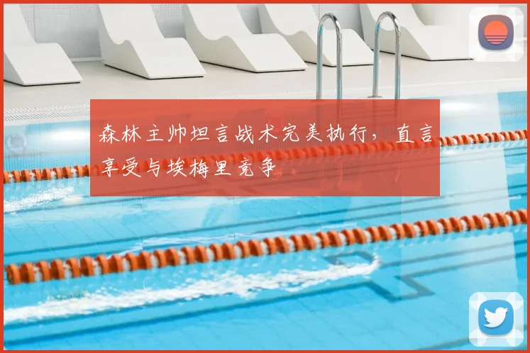 森林主帅坦言战术完美执行，直言享受与埃梅里竞争