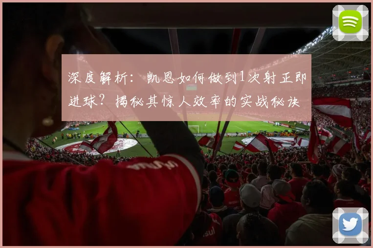 深度解析:凯恩如何做到1次射正即进球?揭秘其惊人效率的实战秘诀