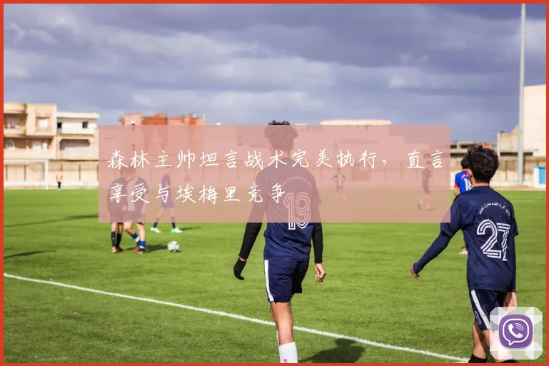 森林主帅坦言战术完美执行，直言享受与埃梅里竞争