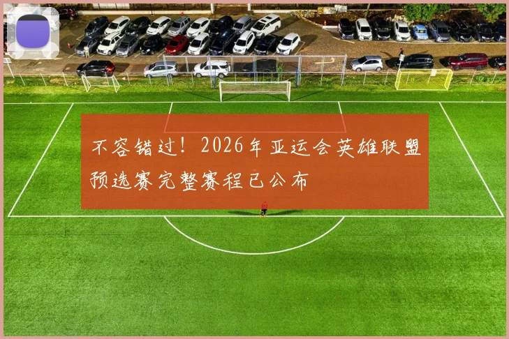 不容错过!2026年亚运会英雄联盟预选赛完整赛程已公布