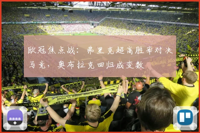 欧冠焦点战：弗里克超高胜率对决马竞，奥布拉克回归成变数