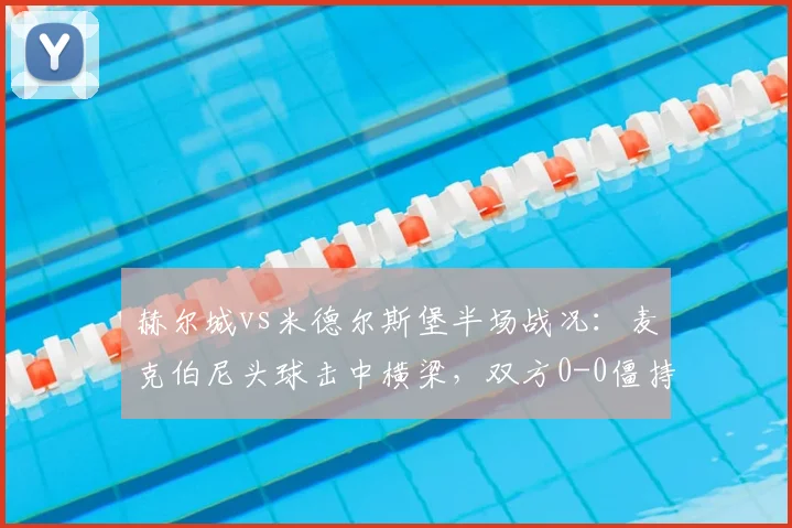 赫尔城vs米德尔斯堡半场战况:麦克伯尼头球击中横梁,双方0-0僵持【图文回顾】